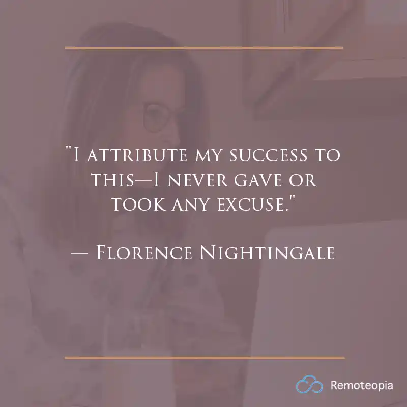 "I attribute my success to this—I never gave or took any excuse." — Florence Nightingale