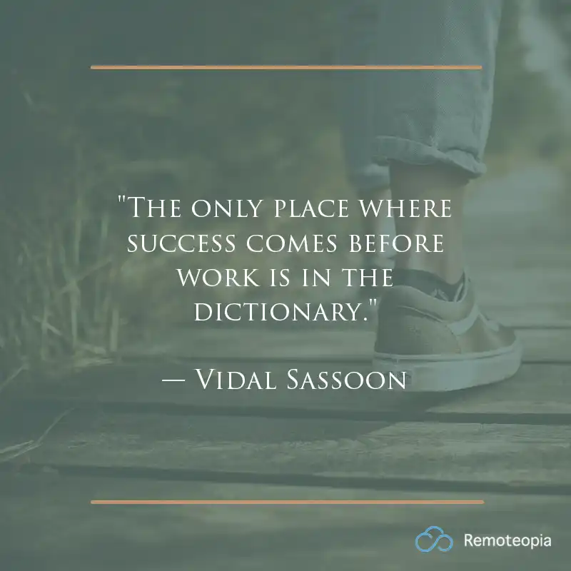 "The only place where success comes before work is in the dictionary." — Vidal Sassoon