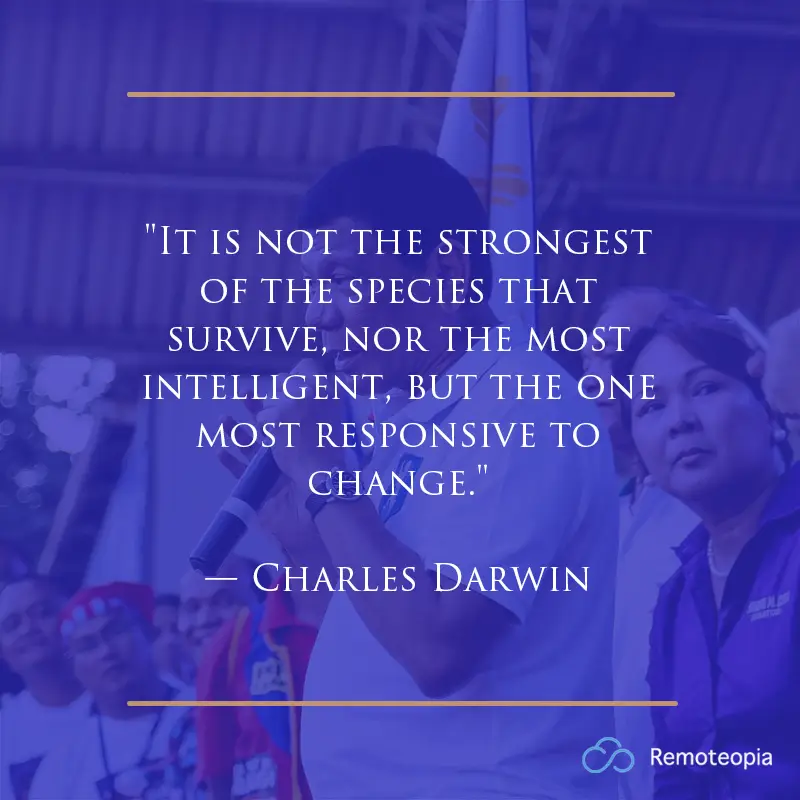 "It is not the strongest of the species that survive, nor the most intelligent, but the one most responsive to change." 
— Charles Darwin 