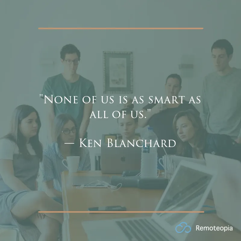 "None of us is as smart as all of us." — Ken Blanchard